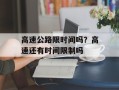 高速公路限时间吗？高速还有时间限制吗