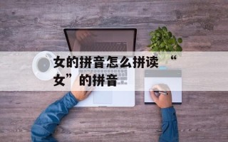 女的拼音怎么拼读 “女”的拼音