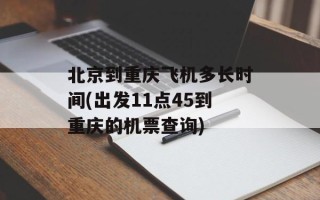 北京到重庆飞机多长时间(出发11点45到重庆的机票查询)