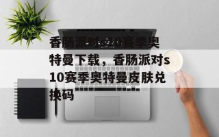 香肠派对s10赛季奥特曼下载，香肠派对s10赛季奥特曼皮肤兑换码