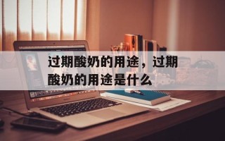 过期酸奶的用途，过期酸奶的用途是什么