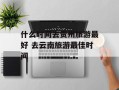 什么时间去贵州旅游最好 去云南旅游最佳时间
