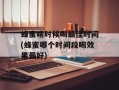 蜂蜜啥时候喝最佳时间(蜂蜜哪个时间段喝效果最好)