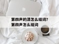 第四声的漂怎么组词？第四声怎么组词