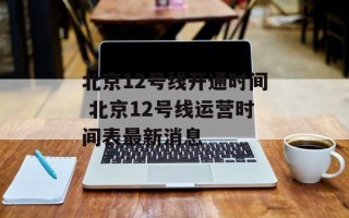 北京12号线开通时间 北京12号线运营时间表最新消息