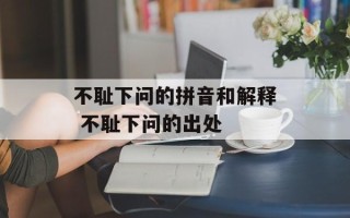 不耻下问的拼音和解释 不耻下问的出处