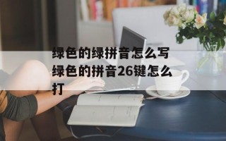 绿色的绿拼音怎么写 绿色的拼音26键怎么打