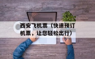西安飞机票（快速预订机票，让您轻松出行）