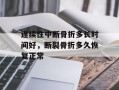 连续性中断骨折多长时间好，断裂骨折多久恢复正常