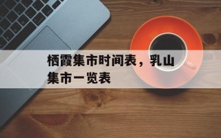 栖霞集市时间表，乳山集市一览表