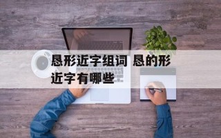 恳形近字组词 恳的形近字有哪些