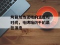 烤箱加热蛋糕的温度和时间，电烤箱烘干的最佳温度