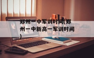 郑州一中军训时间(郑州一中新高一军训时间)