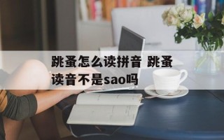 跳蚤怎么读拼音 跳蚤读音不是sao吗