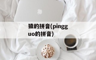 猿的拼音(pingguo的拼音)