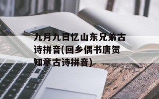 九月九日忆山东兄弟古诗拼音(回乡偶书唐贺知章古诗拼音)
