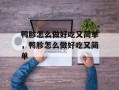 鸭胗怎么做好吃又简单，鸭胗怎么做好吃又简单