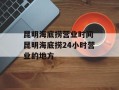 昆明海底捞营业时间 昆明海底捞24小时营业的地方