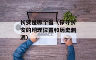 长安是哪个省（探寻长安的地理位置和历史渊源）
