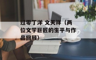 过零丁洋 文天祥（两位文学巨匠的生平与作品回顾）