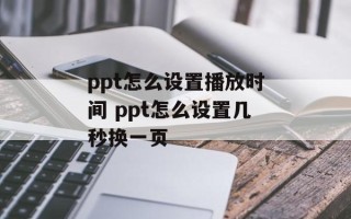 ppt怎么设置播放时间 ppt怎么设置几秒换一页