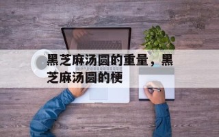 黑芝麻汤圆的重量，黑芝麻汤圆的梗