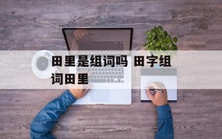 田里是组词吗 田字组词田里