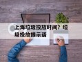 上海垃圾投放时间？垃圾投放提示语
