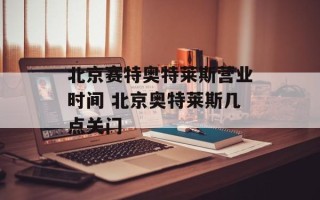北京赛特奥特莱斯营业时间 北京奥特莱斯几点关门
