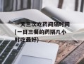 一天三次吃药间隔时间(一日三餐的药隔几小时吃最好)