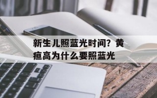 新生儿照蓝光时间？黄疸高为什么要照蓝光