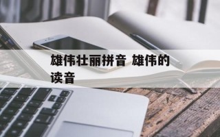 雄伟壮丽拼音 雄伟的读音