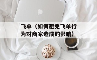 飞单（如何避免飞单行为对商家造成的影响）