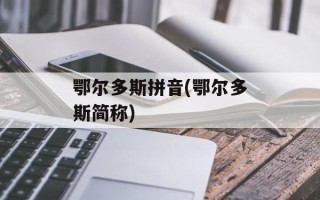鄂尔多斯拼音(鄂尔多斯简称)