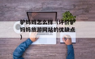 驴妈妈怎么样（评价驴妈妈旅游网站的优缺点）