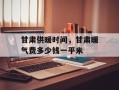 甘肃供暖时间，甘肃暖气费多少钱一平米