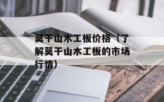 莫干山木工板价格（了解莫干山木工板的市场行情）