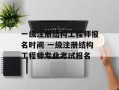 一级注册结构工程师报名时间 一级注册结构工程师专业考试报名