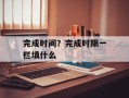 完成时间？完成时限一栏填什么