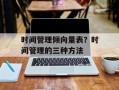 时间管理倾向量表？时间管理的三种方法
