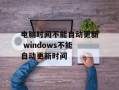 电脑时间不能自动更新 windows不能自动更新时间