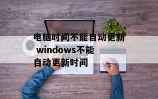 电脑时间不能自动更新 windows不能自动更新时间