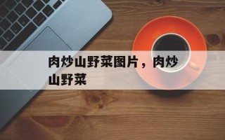 肉炒山野菜图片，肉炒山野菜