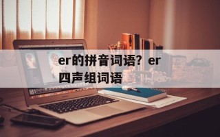 er的拼音词语？er四声组词语