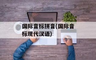国际音标拼音(国际音标现代汉语)