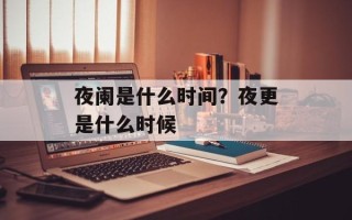 夜阑是什么时间？夜更是什么时候