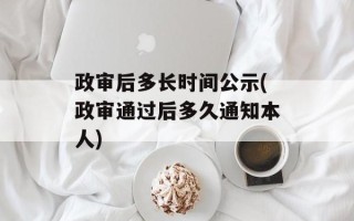 政审后多长时间公示(政审通过后多久通知本人)