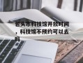 包头市科技馆开放时间，科技馆不预约可以去吗
