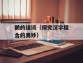 鹏的组词（探究汉字组合的奥妙）
