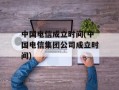 中国电信成立时间(中国电信集团公司成立时间)